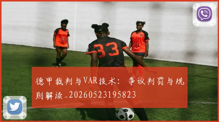 德甲裁判与VAR技术:争议判罚与规则解读_20260523195823