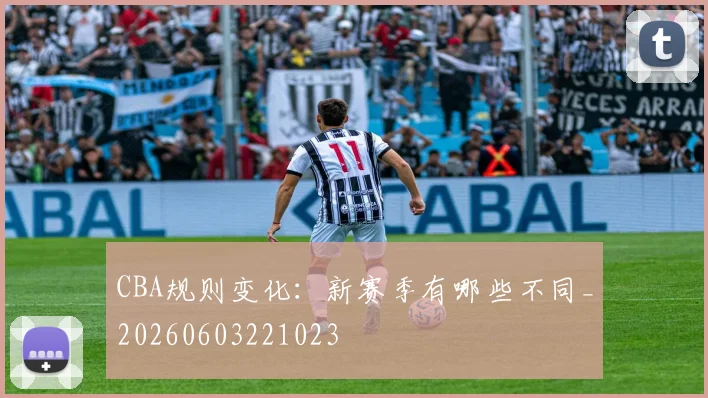 CBA规则变化:新赛季有哪些不同_20260603221023