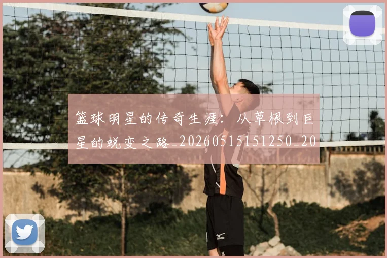 篮球明星的传奇生涯:从草根到巨星的蜕变之路_20260515151250_20260610000945