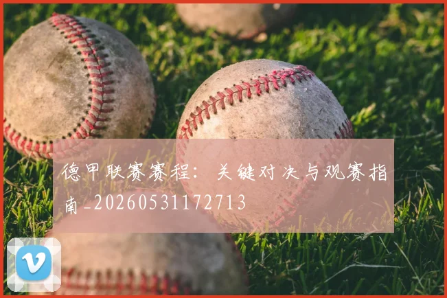 德甲联赛赛程:关键对决与观赛指南_20260531172713