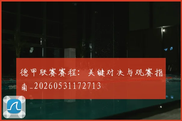 德甲联赛赛程：关键对决与观赛指南_20260531172713