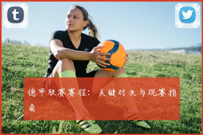 德甲联赛赛程：关键对决与观赛指南