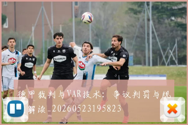 德甲裁判与VAR技术：争议判罚与规则解读_20260523195823