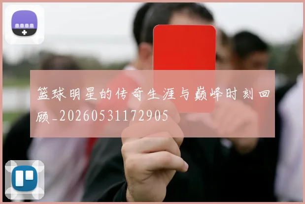 篮球明星的传奇生涯与巅峰时刻回顾_20260531172905