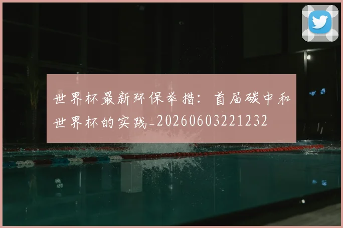 世界杯最新环保举措:首届碳中和世界杯的实践_20260603221232