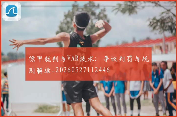 德甲裁判与VAR技术：争议判罚与规则解读_20260527112446