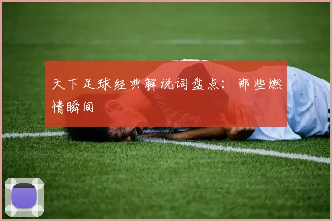 天下足球经典解说词盘点:那些燃情瞬间