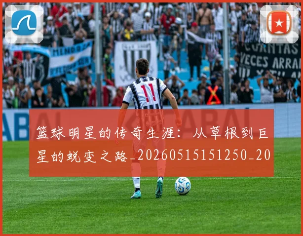 篮球明星的传奇生涯:从草根到巨星的蜕变之路_20260515151250_20260610000945