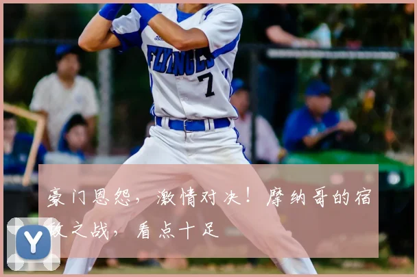 豪门恩怨,激情对决!摩纳哥的宿敌之战,看点十足