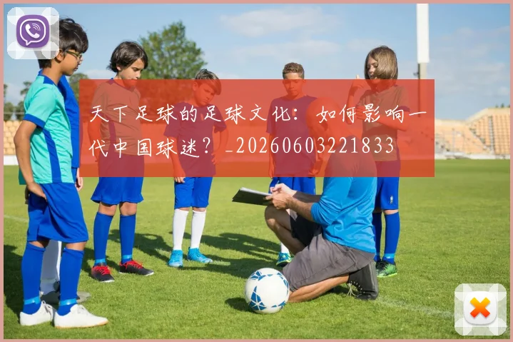 天下足球的足球文化:如何影响一代中国球迷?_20260603221833